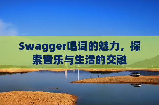Swagger唱词的魅力，探索音乐与生活的交融